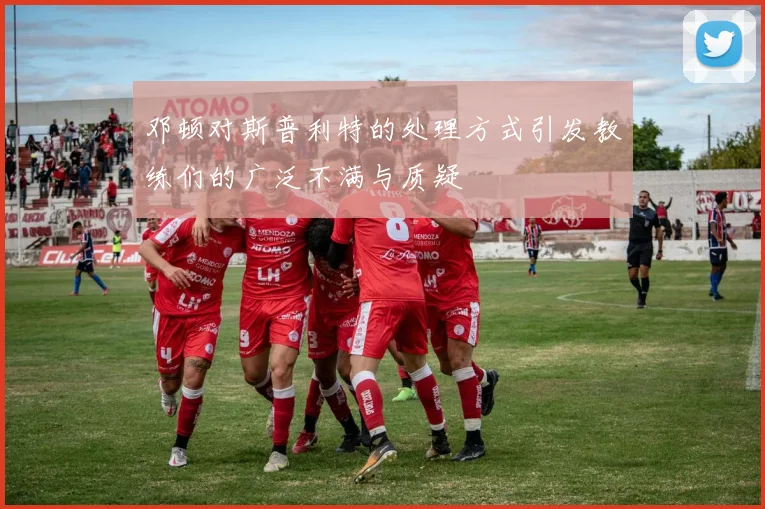 邓顿对斯普利特的处理方式引发教练们的广泛不满与质疑