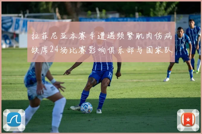 拉菲尼亚本赛季遭遇频繁肌肉伤病缺席24场比赛影响俱乐部与国家队表现