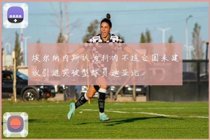 埃尔纳内斯认为科内不适合国米建议引进突破型球员迪亚比